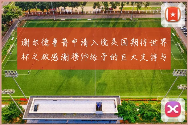 谢尔德鲁普申请入境美国期待世界杯之旅感谢穆帅给予的巨大支持与帮助