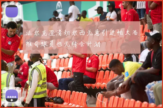 法尔克澄清切尔西无意引进帕夫洛维奇球员也无转会计划