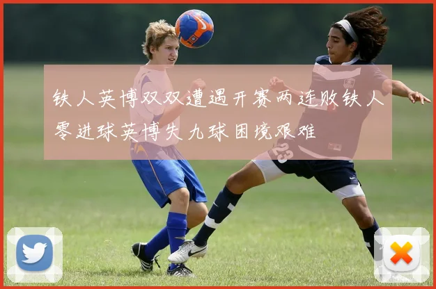 铁人英博双双遭遇开赛两连败铁人零进球英博失九球困境艰难